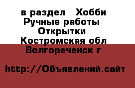  в раздел : Хобби. Ручные работы » Открытки . Костромская обл.,Волгореченск г.